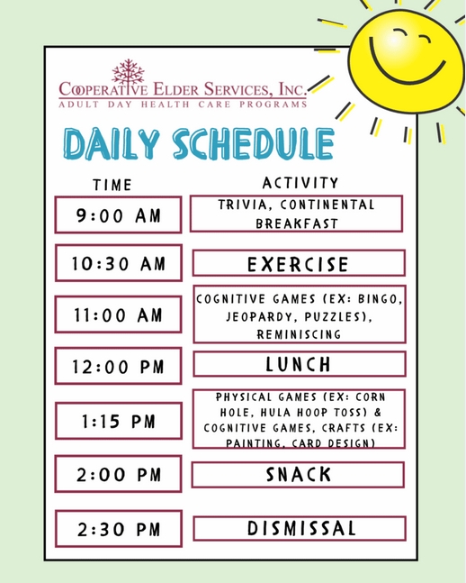 A daily schedule for a day at the adult day care program. The schedule includes breakfast, lunch, and snacks, as weel as exercise time, cognitive games, and physical games.